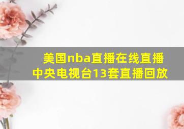 美国nba直播在线直播中央电视台13套直播回放