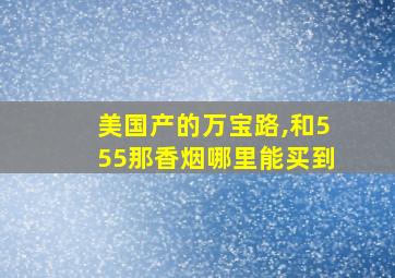 美国产的万宝路,和555那香烟哪里能买到