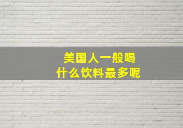 美国人一般喝什么饮料最多呢