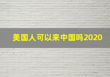 美国人可以来中国吗2020