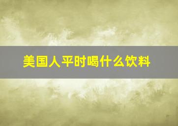 美国人平时喝什么饮料