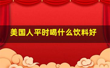 美国人平时喝什么饮料好