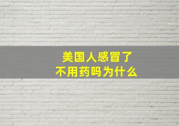 美国人感冒了不用药吗为什么