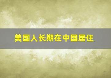 美国人长期在中国居住