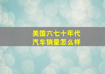 美国六七十年代汽车销量怎么样