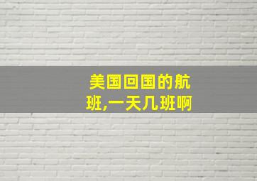 美国回国的航班,一天几班啊