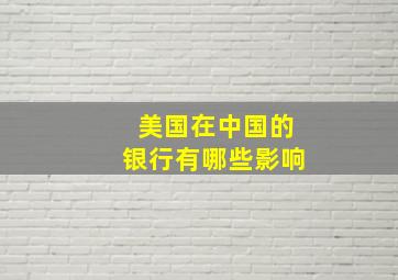 美国在中国的银行有哪些影响