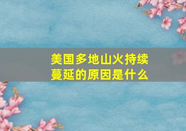 美国多地山火持续蔓延的原因是什么