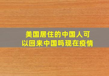 美国居住的中国人可以回来中国吗现在疫情