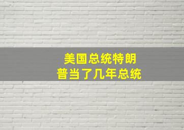 美国总统特朗普当了几年总统