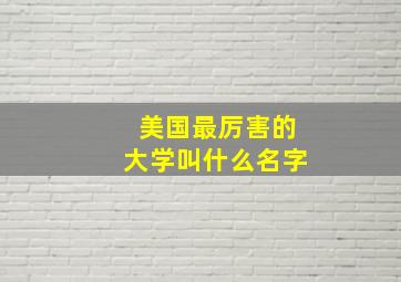 美国最厉害的大学叫什么名字