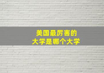 美国最厉害的大学是哪个大学