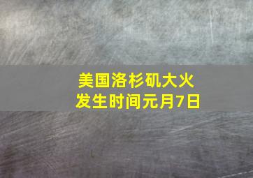 美国洛杉矶大火发生时间元月7日