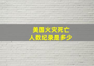 美国火灾死亡人数纪录是多少