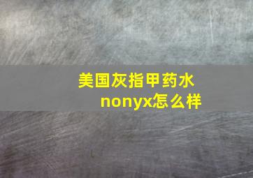 美国灰指甲药水nonyx怎么样