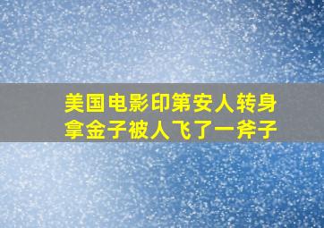 美国电影印第安人转身拿金子被人飞了一斧子