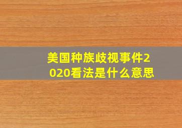 美国种族歧视事件2020看法是什么意思