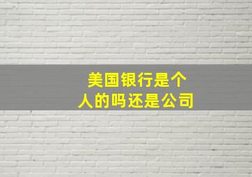 美国银行是个人的吗还是公司