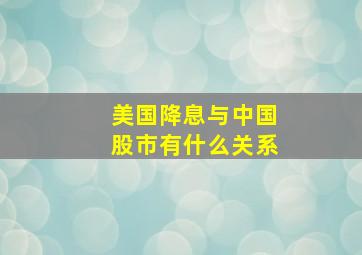 美国降息与中国股市有什么关系