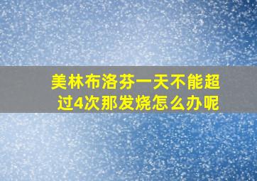 美林布洛芬一天不能超过4次那发烧怎么办呢