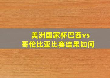 美洲国家杯巴西vs哥伦比亚比赛结果如何