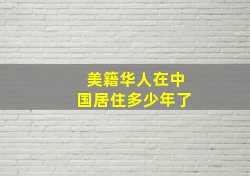 美籍华人在中国居住多少年了