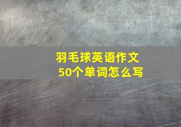 羽毛球英语作文50个单词怎么写