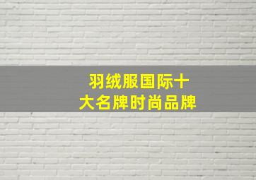 羽绒服国际十大名牌时尚品牌