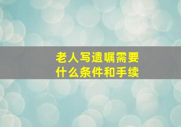 老人写遗嘱需要什么条件和手续