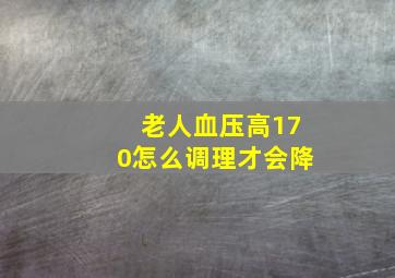 老人血压高170怎么调理才会降