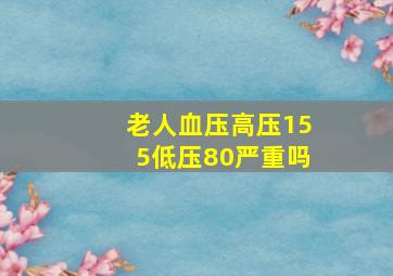 老人血压高压155低压80严重吗