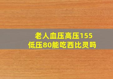 老人血压高压155低压80能吃西比灵吗