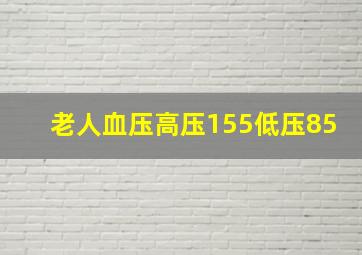 老人血压高压155低压85