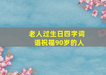 老人过生日四字词语祝福90岁的人