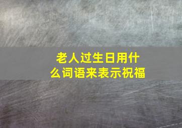 老人过生日用什么词语来表示祝福