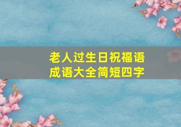 老人过生日祝福语成语大全简短四字