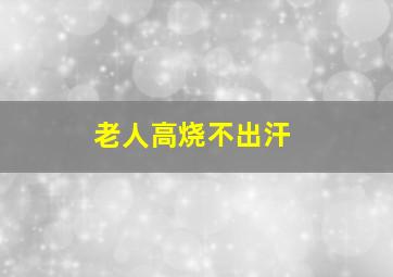 老人高烧不出汗