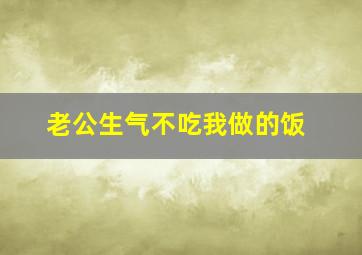 老公生气不吃我做的饭