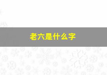 老六是什么字