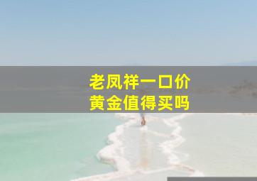 老凤祥一口价黄金值得买吗