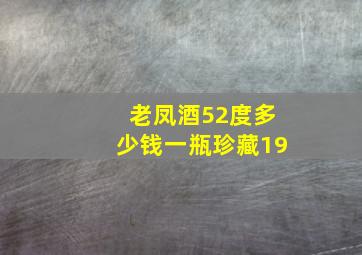 老凤酒52度多少钱一瓶珍藏19