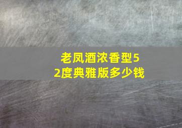 老凤酒浓香型52度典雅版多少钱