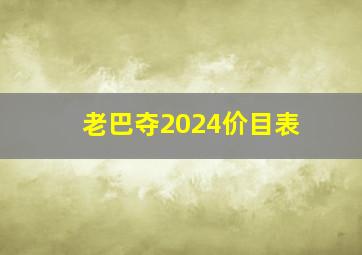 老巴夺2024价目表