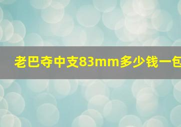 老巴夺中支83mm多少钱一包