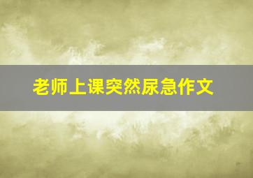 老师上课突然尿急作文