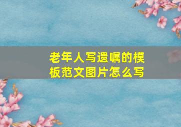 老年人写遗嘱的模板范文图片怎么写