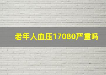 老年人血压17080严重吗