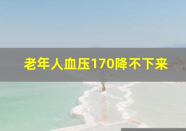 老年人血压170降不下来