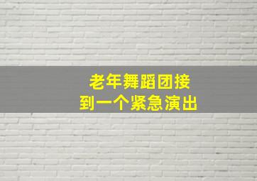 老年舞蹈团接到一个紧急演出