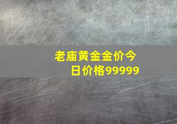 老庙黄金金价今日价格99999